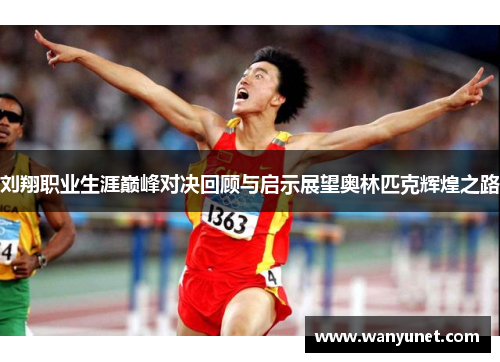 刘翔职业生涯巅峰对决回顾与启示展望奥林匹克辉煌之路