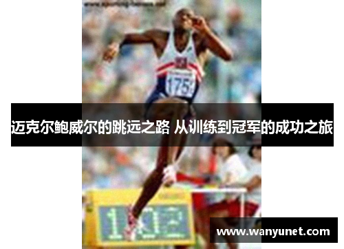 迈克尔鲍威尔的跳远之路 从训练到冠军的成功之旅