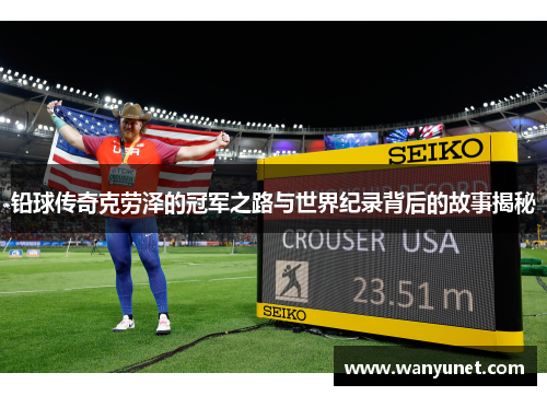 铅球传奇克劳泽的冠军之路与世界纪录背后的故事揭秘