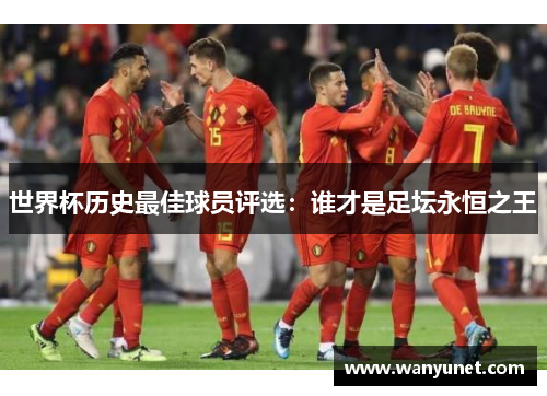 世界杯历史最佳球员评选：谁才是足坛永恒之王