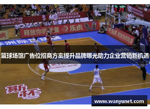 篮球场馆广告位招商方案提升品牌曝光助力企业营销新机遇