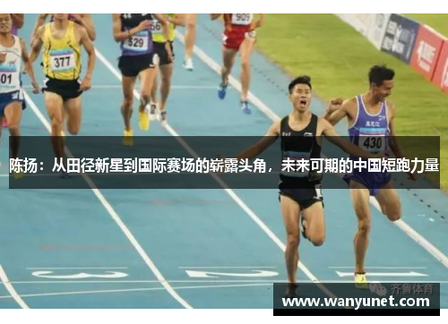 陈扬：从田径新星到国际赛场的崭露头角，未来可期的中国短跑力量