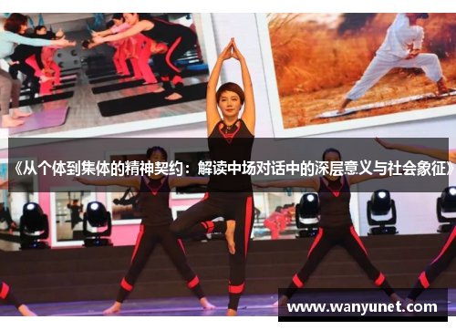 《从个体到集体的精神契约：解读中场对话中的深层意义与社会象征》