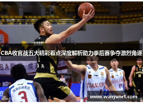 CBA收官战五大精彩看点深度解析助力季后赛争夺激烈角逐