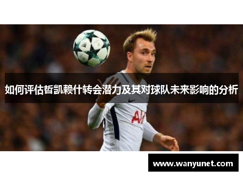 如何评估哲凯赖什转会潜力及其对球队未来影响的分析