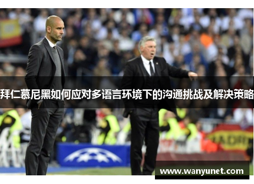 拜仁慕尼黑如何应对多语言环境下的沟通挑战及解决策略
