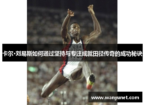 卡尔·刘易斯如何通过坚持与专注成就田径传奇的成功秘诀