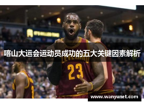喀山大运会运动员成功的五大关键因素解析