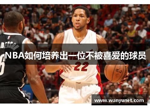 NBA如何培养出一位不被喜爱的球员