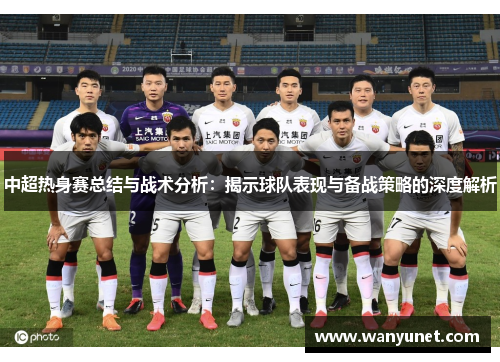中超热身赛总结与战术分析：揭示球队表现与备战策略的深度解析