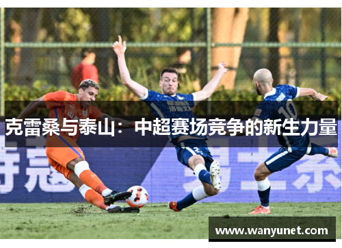 克雷桑与泰山：中超赛场竞争的新生力量
